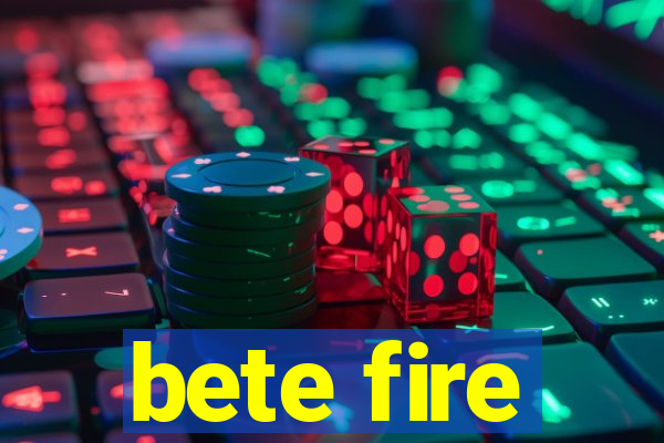 bete fire